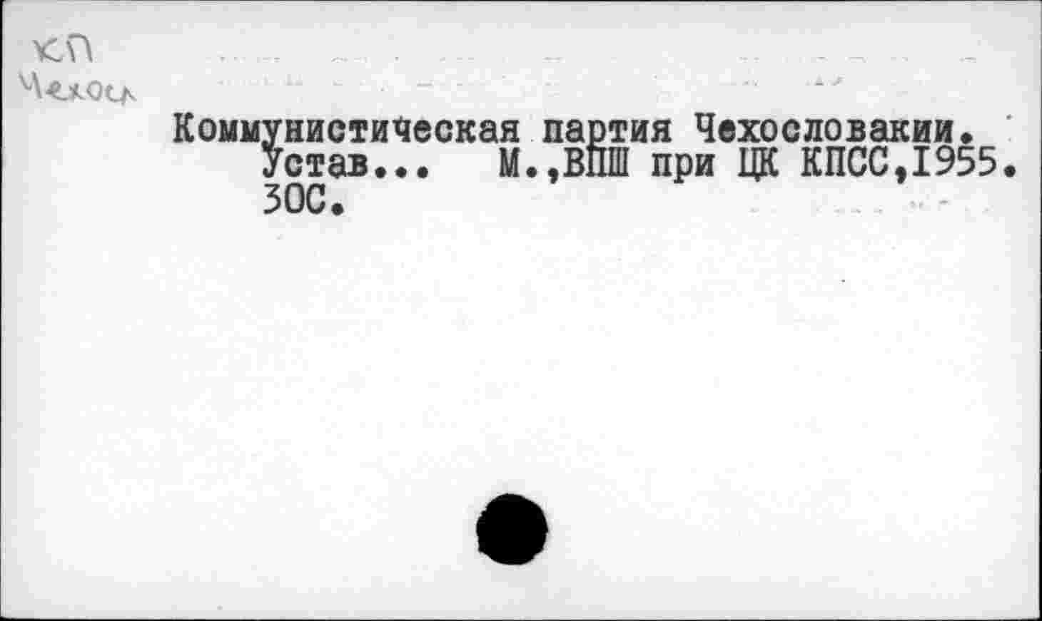 ﻿<0
4«осд
Коммунистическая партия Чехословакии.
Устав... М.,ВПШ при ЦК КПСС,1955 ЗОС.